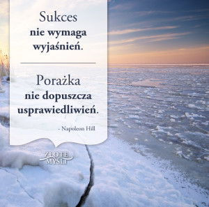 Napoleon Hill - sukces nie wymaga wyjaśnień, porażka nie dopuszcza usprawiedliwień.